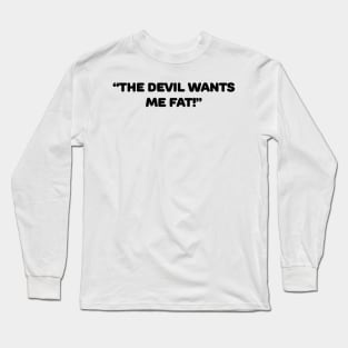 The Devil Wants Me Fat Long Sleeve T-Shirt